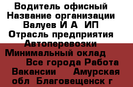 Водитель офисный › Название организации ­ Валуев И.А, ИП › Отрасль предприятия ­ Автоперевозки › Минимальный оклад ­ 32 000 - Все города Работа » Вакансии   . Амурская обл.,Благовещенск г.